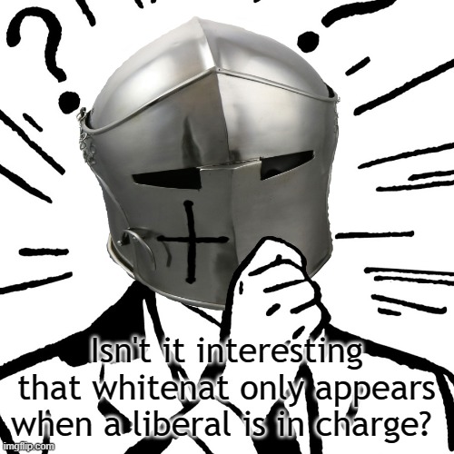 Just something to think about | Isn't it interesting that whitenat only appears when a liberal is in charge? | image tagged in thinking crusader,sabotage,bs | made w/ Imgflip meme maker