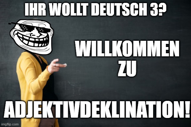 Deutsch Adjektive | IHR WOLLT DEUTSCH 3? WILLKOMMEN
ZU; ADJEKTIVDEKLINATION! | image tagged in teacher with chalkboard | made w/ Imgflip meme maker