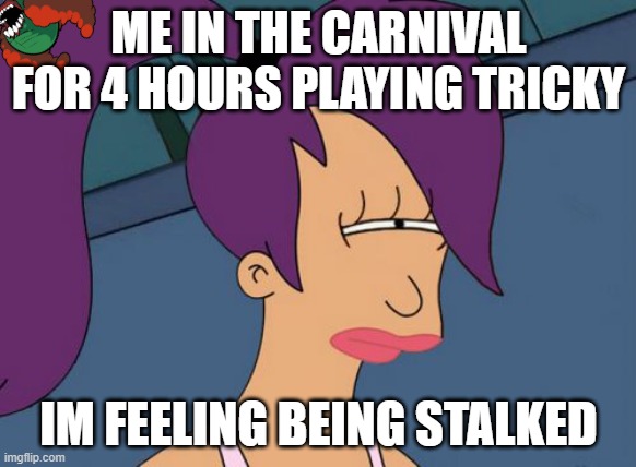 lets go to the carnival | ME IN THE CARNIVAL FOR 4 HOURS PLAYING TRICKY; IM FEELING BEING STALKED | image tagged in leela squinting fry meme | made w/ Imgflip meme maker