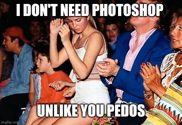 I DON'T NEED PHOTOSHOP UNLIKE YOU PEDOS | made w/ Imgflip meme maker