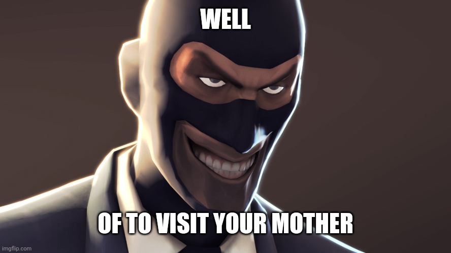 TF2 spy face | WELL OF TO VISIT YOUR MOTHER | image tagged in tf2 spy face | made w/ Imgflip meme maker