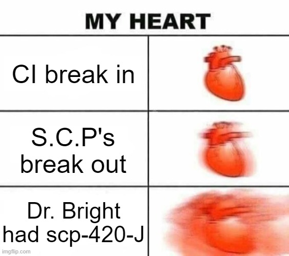 My heart (with actually good freaking text boxes) | CI break in S.C.P's break out Dr. Bright had scp-420-J | image tagged in my heart with actually good freaking text boxes,my heart,funny,memes,scp meme,scp | made w/ Imgflip meme maker