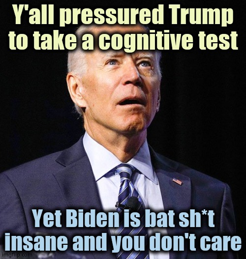 Democrats don't care about America. They lust for SHEER power and don't care about anything else. They are EVIL | Y'all pressured Trump to take a cognitive test; Yet Biden is bat sh*t insane and you don't care | image tagged in joe biden | made w/ Imgflip meme maker