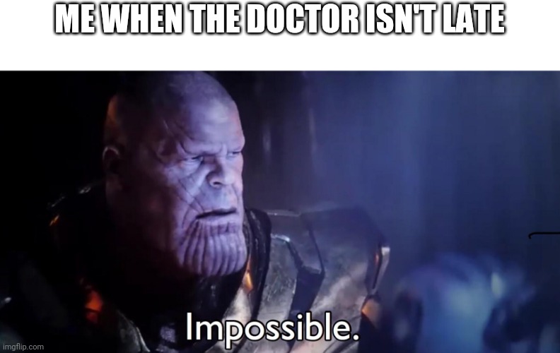 Let's be honest, have they ever been on time? | ME WHEN THE DOCTOR ISN'T LATE | image tagged in thanos impossible | made w/ Imgflip meme maker