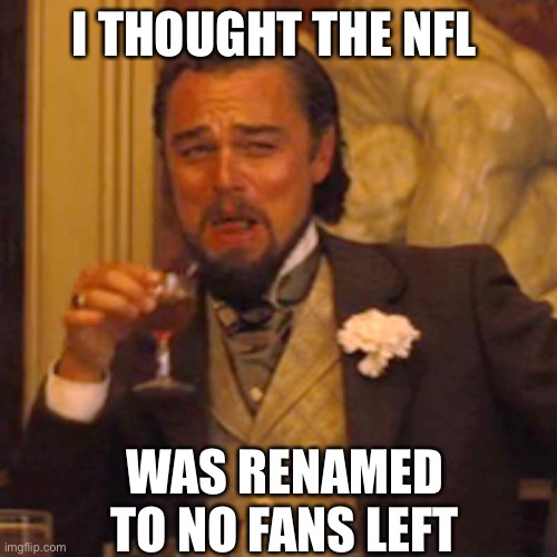 Laughing Leo Meme | I THOUGHT THE NFL WAS RENAMED TO NO FANS LEFT | image tagged in memes,laughing leo | made w/ Imgflip meme maker