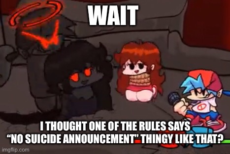 WAIT; I THOUGHT ONE OF THE RULES SAYS “NO SUICIDE ANNOUNCEMENT” THINGY LIKE THAT? | made w/ Imgflip meme maker