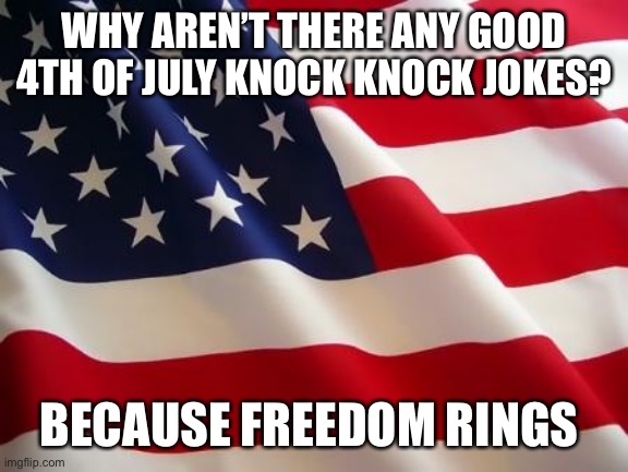 Knock knock 4th of July edition | WHY AREN’T THERE ANY GOOD 4TH OF JULY KNOCK KNOCK JOKES? BECAUSE FREEDOM RINGS | image tagged in american flag,knock knock,jokes | made w/ Imgflip meme maker