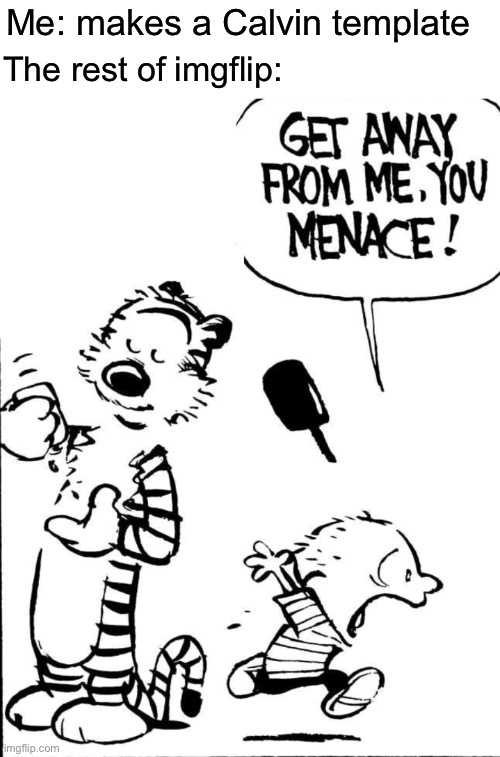 Calvin memes are a gold mine | Me: makes a Calvin template; The rest of imgflip: | image tagged in get away from me you menace | made w/ Imgflip meme maker