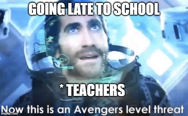 realityy boii | GOING LATE TO SCHOOL; * TEACHERS | image tagged in now this is an avengers level threat | made w/ Imgflip meme maker