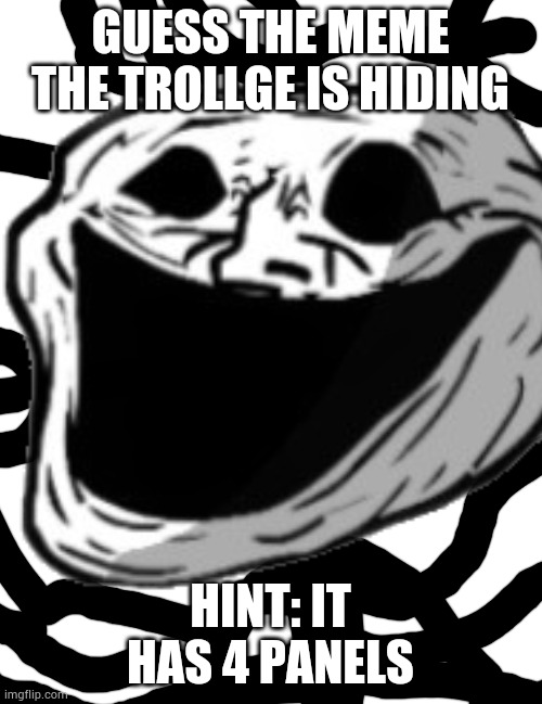 GUESS THE MEME THE TROLLGE IS HIDING; HINT: IT HAS 4 PANELS | made w/ Imgflip meme maker