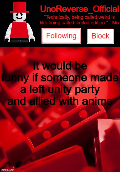 Uno's Lego Temp | It would be funny if someone made a left unity party and allied with anime | image tagged in uno's lego temp | made w/ Imgflip meme maker