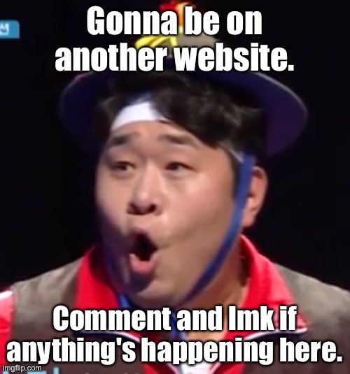 Call me Shiyu now | Gonna be on another website. Comment and lmk if anything's happening here. | image tagged in pogging seyoon higher quality | made w/ Imgflip meme maker