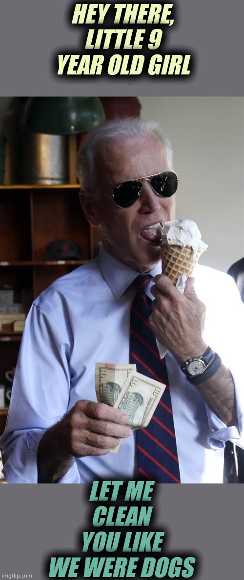 Biden tongues children. IT'S A FACT. | HEY THERE, LITTLE 9 YEAR OLD GIRL; LET ME CLEAN YOU LIKE WE WERE DOGS | image tagged in joe biden ice cream and cash | made w/ Imgflip meme maker