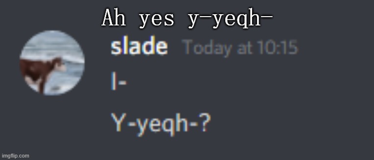 Ah yes y-yeqh- | made w/ Imgflip meme maker