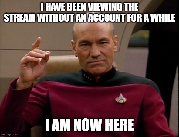 Picard Make it so | I HAVE BEEN VIEWING THE STREAM WITHOUT AN ACCOUNT FOR A WHILE; I AM NOW HERE | image tagged in picard make it so | made w/ Imgflip meme maker