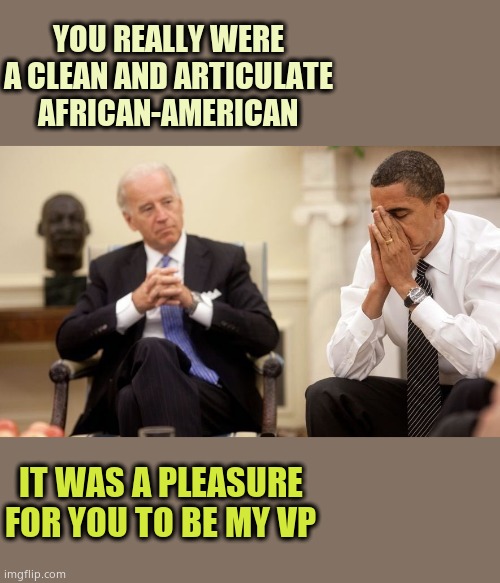 Being confused and licking children. It's what Biden does best. | YOU REALLY WERE A CLEAN AND ARTICULATE AFRICAN-AMERICAN; IT WAS A PLEASURE FOR YOU TO BE MY VP | image tagged in biden obama | made w/ Imgflip meme maker