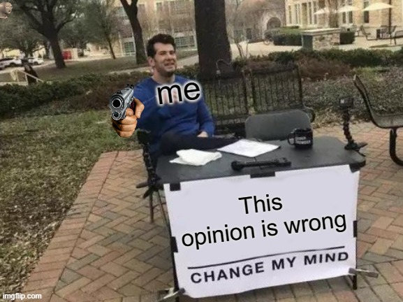 Change My Mind Meme | This opinion is wrong me | image tagged in memes,change my mind | made w/ Imgflip meme maker