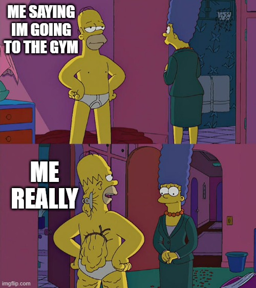 HoMeR | ME SAYING IM GOING TO THE GYM; ME REALLY | image tagged in homer simpson's back fat | made w/ Imgflip meme maker