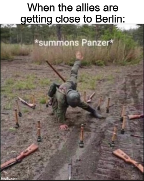 summons panzer | When the allies are getting close to Berlin: | image tagged in summons panzer,memes,funny,panzer | made w/ Imgflip meme maker