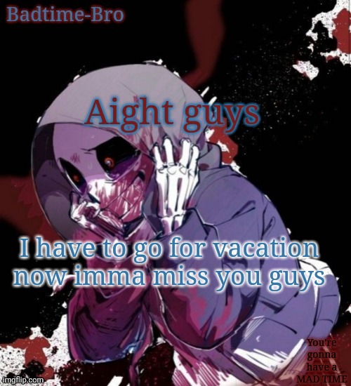 See you next week ig | Aight guys; I have to go for vacation now imma miss you guys | image tagged in dusttale temp thing | made w/ Imgflip meme maker