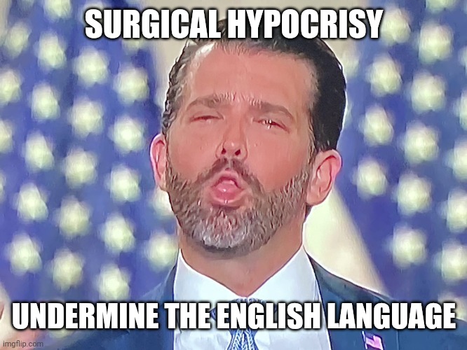 Don Jr. Cocaine | SURGICAL HYPOCRISY UNDERMINE THE ENGLISH LANGUAGE | image tagged in don jr cocaine | made w/ Imgflip meme maker