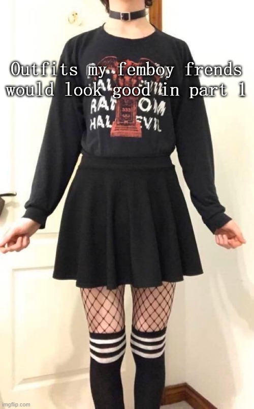Outfits my femboy frends would look good in part 1 | made w/ Imgflip meme maker