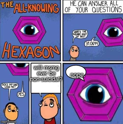 all knowin hexagon 2.0 | will msmg ever be non-suicidal? nope. | image tagged in all knowin hexagon 2 0 | made w/ Imgflip meme maker