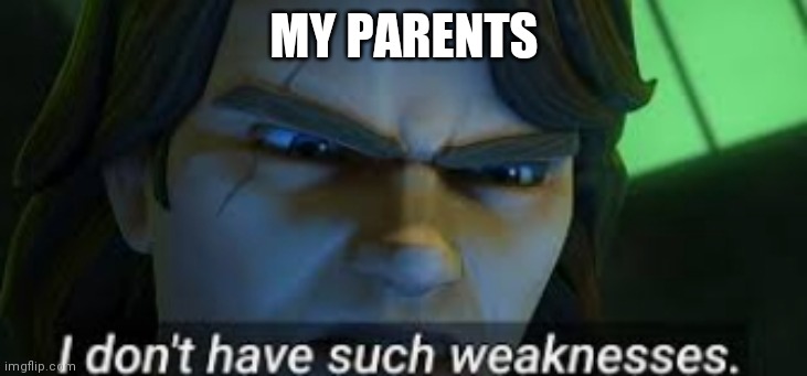 I dont have such weekness | MY PARENTS | image tagged in i dont have such weekness | made w/ Imgflip meme maker