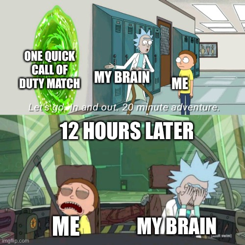 Rick and Morty COD Adventure | ONE QUICK CALL OF DUTY MATCH; MY BRAIN; ME; 12 HOURS LATER; ME; MY BRAIN | image tagged in memes,meme,funny,cod,call of duty,fun memes | made w/ Imgflip meme maker