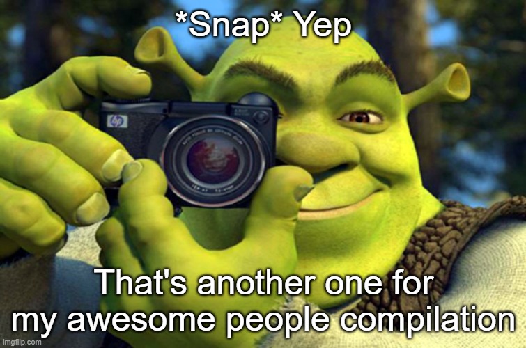 You are so awesome. | *Snap* Yep; That's another one for my awesome people compilation | image tagged in shrek camera,memes,you are awesome,u da best | made w/ Imgflip meme maker