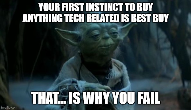 yoda is why you fail | YOUR FIRST INSTINCT TO BUY ANYTHING TECH RELATED IS BEST BUY; THAT... IS WHY YOU FAIL | image tagged in yoda is why you fail | made w/ Imgflip meme maker