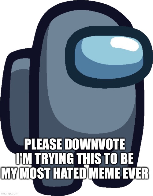 you heard him | PLEASE DOWNVOTE I'M TRYING THIS TO BE MY MOST HATED MEME EVER | image tagged in grey | made w/ Imgflip meme maker