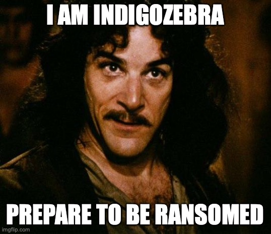 IndigoZebra, prepare to be ransomed | I AM INDIGOZEBRA; PREPARE TO BE RANSOMED | image tagged in memes,inigo montoya,indigozebra,ransomeware | made w/ Imgflip meme maker