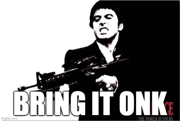 Bring It Onk | BRING IT ONK | image tagged in drunk,scarface | made w/ Imgflip meme maker