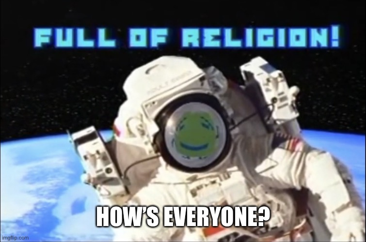 Full of religion | HOW’S EVERYONE? | image tagged in full of religion | made w/ Imgflip meme maker