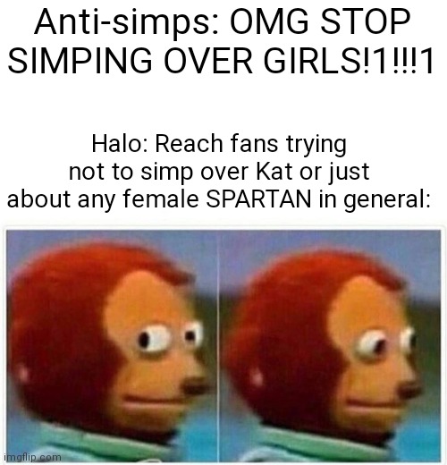 I have nothing against anyone who plays as a female SPARTAN, ok? It's just....you know. | Anti-simps: OMG STOP SIMPING OVER GIRLS!1!!!1; Halo: Reach fans trying not to simp over Kat or just about any female SPARTAN in general: | image tagged in memes,monkey puppet,halo | made w/ Imgflip meme maker