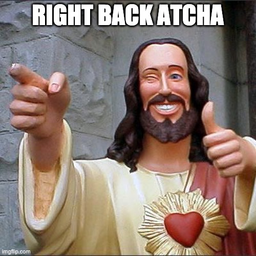 Buddy Christ Meme | RIGHT BACK ATCHA | image tagged in memes,buddy christ | made w/ Imgflip meme maker