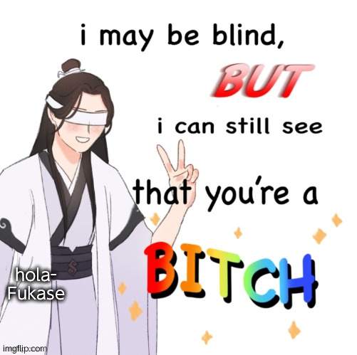 I may be blind but I can still see that you’re a bitch | hola- Fukase | image tagged in i may be blind but i can still see that you re a bitch | made w/ Imgflip meme maker