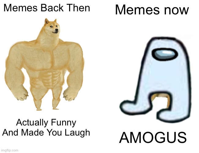 Memes Back Then; Memes now; Actually Funny And Made You Laugh; AMOGUS | image tagged in amogus | made w/ Imgflip meme maker