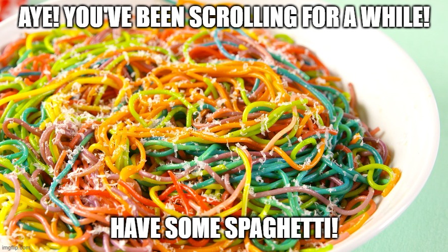 It's-a-best-a-gay-a-dine-a! (Sorry xD) | AYE! YOU'VE BEEN SCROLLING FOR A WHILE! HAVE SOME SPAGHETTI! | image tagged in lgbt,food,spaghetti,delicious,aye | made w/ Imgflip meme maker
