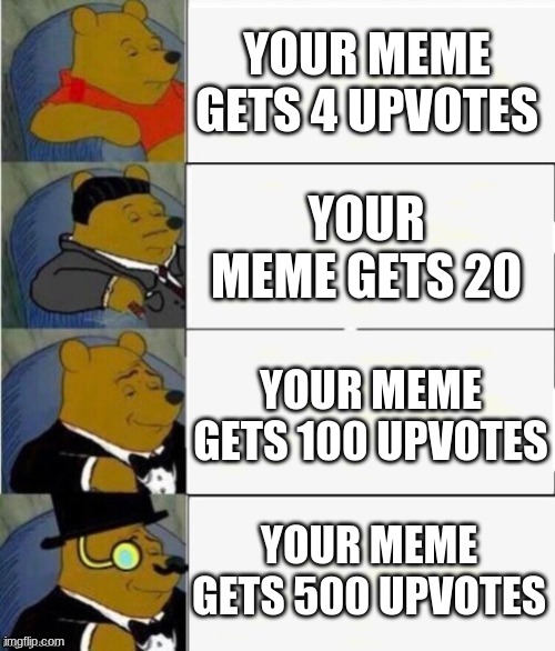 I mean, this probably happened to you before right? | YOUR MEME GETS 4 UPVOTES; YOUR MEME GETS 20; YOUR MEME GETS 100 UPVOTES; YOUR MEME GETS 500 UPVOTES | image tagged in tuxedo winnie the pooh 4 panel,oh wow are you actually reading these tags,relatable,memes | made w/ Imgflip meme maker