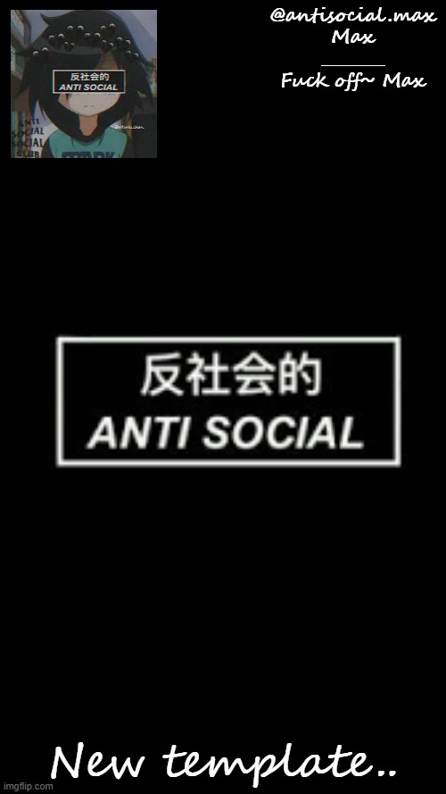 Anti-social template | New template.. | image tagged in anti-social template | made w/ Imgflip meme maker