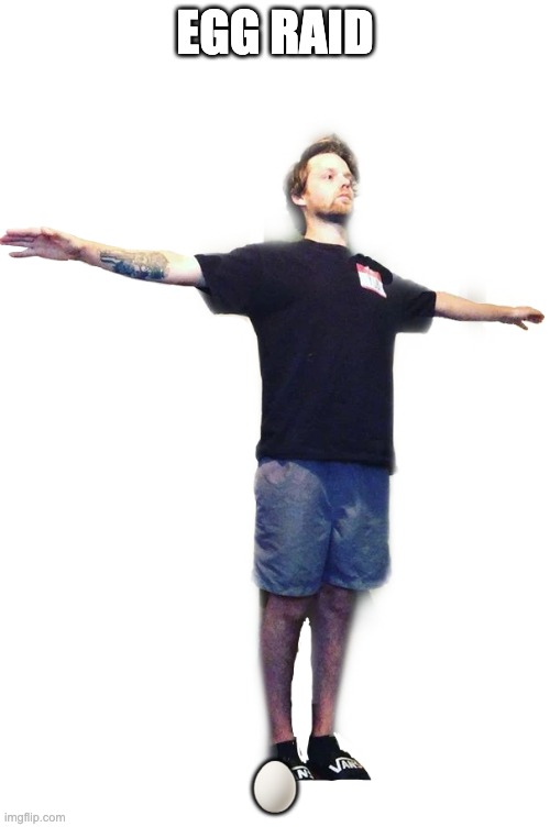 egg | EGG RAID; 🥚 | image tagged in yub t-posing transparent | made w/ Imgflip meme maker