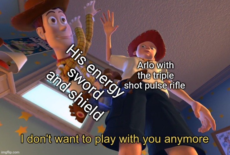 I don't want to play with you anymore | His energy sword and shield; Arlo with the triple shot pulse rifle | image tagged in i don't want to play with you anymore | made w/ Imgflip meme maker