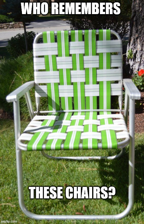 1970s |  WHO REMEMBERS; THESE CHAIRS? | image tagged in 1970s,lawn chairs,chair,summer,vintage,retro | made w/ Imgflip meme maker