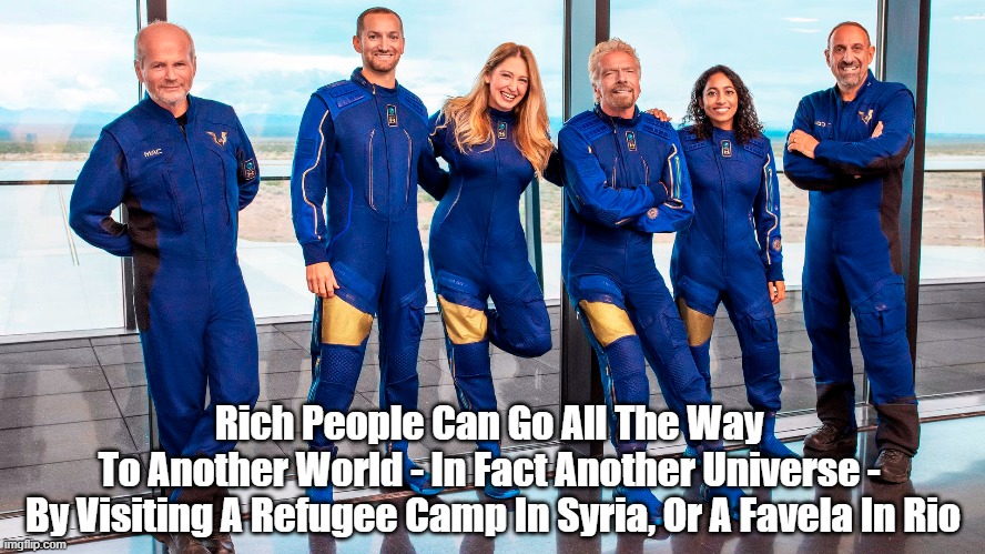 "Rich People Can Now Visit Other Universes" | Rich People Can Go All The Way 
To Another World - In Fact Another Universe - 
By Visiting A Refugee Camp In Syria, Or A Favela In Rio | image tagged in richard branson,outer space vacations,weightlessness,other worlds,other universes | made w/ Imgflip meme maker