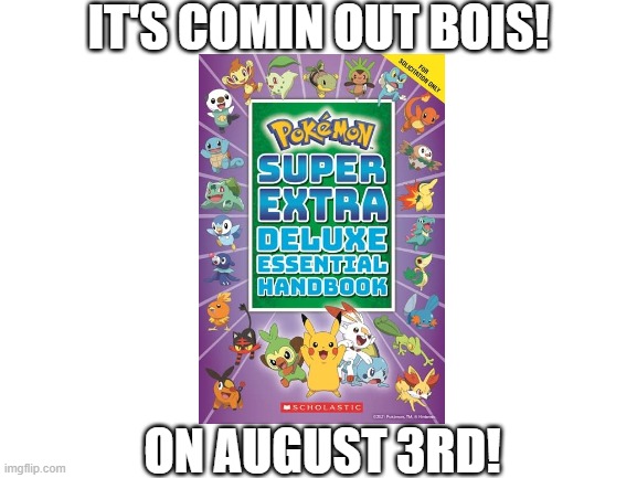 August 3rd bois! | IT'S COMIN OUT BOIS! ON AUGUST 3RD! | image tagged in blank white template,august,pokemon,pikachu,memes,why are you reading this | made w/ Imgflip meme maker