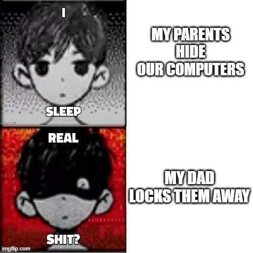 *wheeze* | MY PARENTS HIDE OUR COMPUTERS; MY DAD LOCKS THEM AWAY | image tagged in omori real shit | made w/ Imgflip meme maker