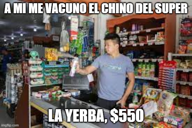 inflacion vacunas | A MI ME VACUNO EL CHINO DEL SUPER; LA YERBA, $550 | image tagged in inflacion,vacunas,crisis,pfizer,coronavirus,astrazeneca | made w/ Imgflip meme maker