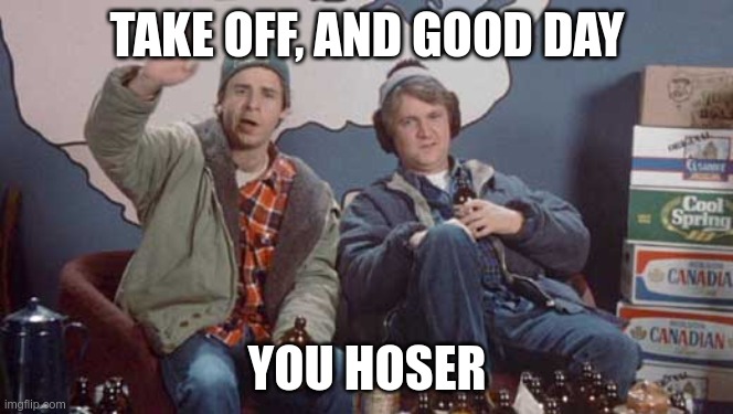 Bob and Doug Mckenzie hello and good day | TAKE OFF, AND GOOD DAY YOU HOSER | image tagged in bob and doug mckenzie hello and good day | made w/ Imgflip meme maker